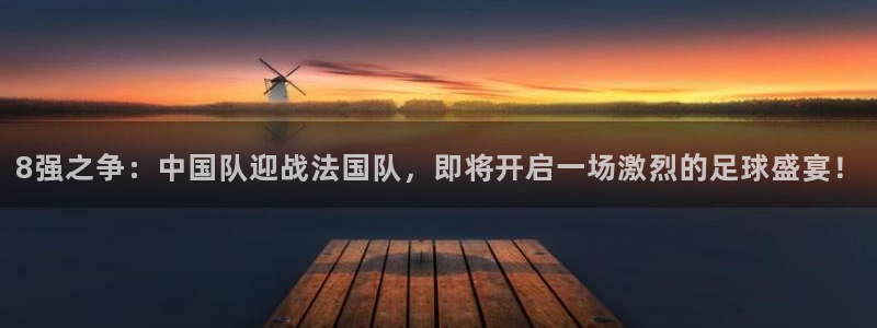 世界杯亚洲区预选赛赛程：8强之争：中国队迎战法国队，即将开启一场激烈的足球盛宴！